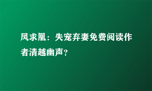 凤求凰：失宠弃妻免费阅读作者清越幽声？