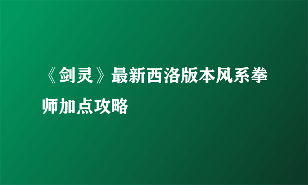 《剑灵》最新西洛版本风系拳师加点攻略