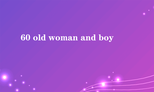 60 old woman and boy