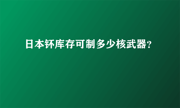 日本钚库存可制多少核武器？