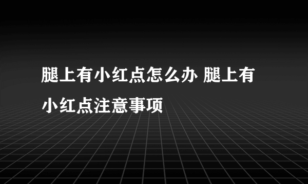 腿上有小红点怎么办 腿上有小红点注意事项