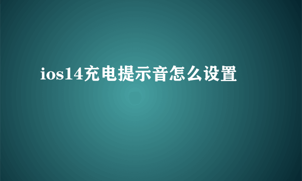 ios14充电提示音怎么设置