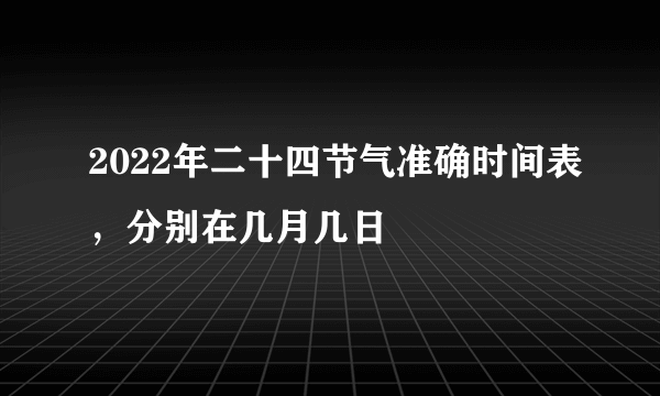 2022年二十四节气准确时间表，分别在几月几日