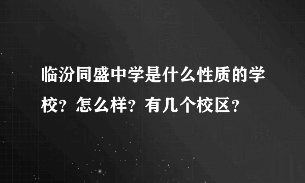 临汾同盛中学是什么性质的学校？怎么样？有几个校区？