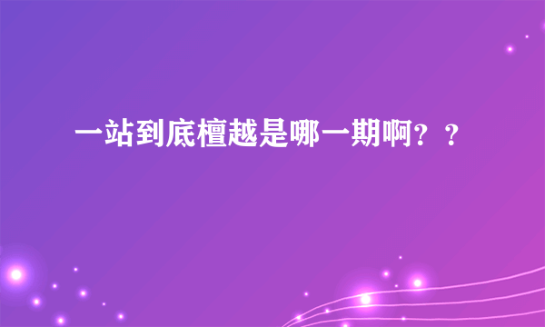 一站到底檀越是哪一期啊？？