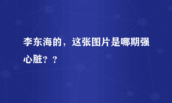 李东海的，这张图片是哪期强心脏？？