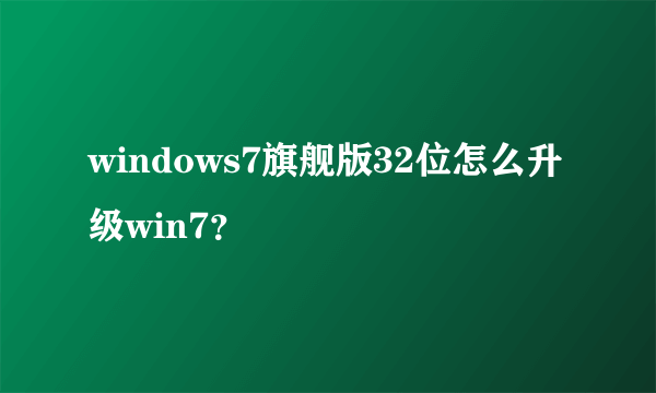 windows7旗舰版32位怎么升级win7？