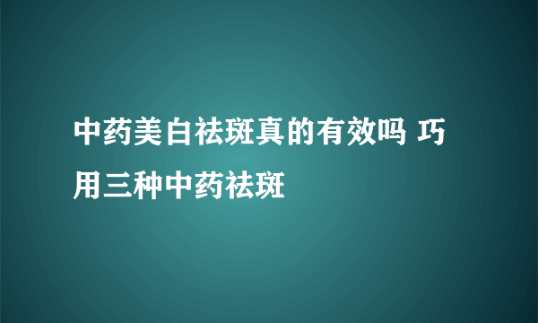 中药美白祛斑真的有效吗 巧用三种中药祛斑