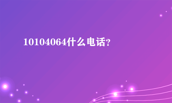 10104064什么电话？