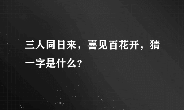 三人同日来，喜见百花开，猜一字是什么？