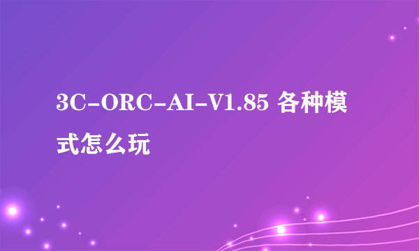 3C-ORC-AI-V1.85 各种模式怎么玩