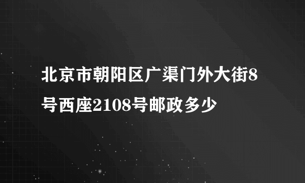 北京市朝阳区广渠门外大街8号西座2108号邮政多少