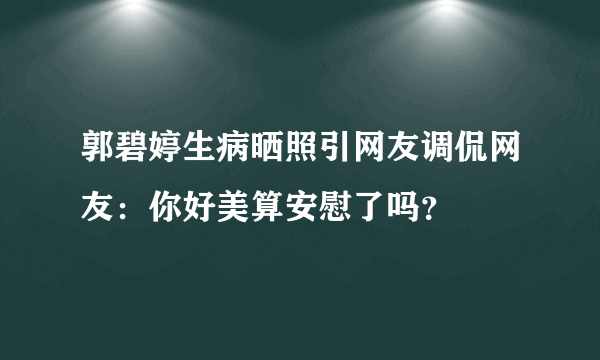 郭碧婷生病晒照引网友调侃网友：你好美算安慰了吗？