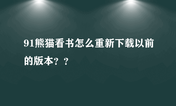 91熊猫看书怎么重新下载以前的版本？？