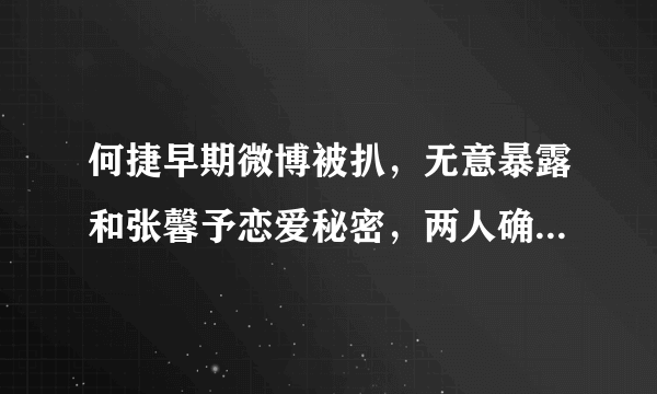 何捷早期微博被扒，无意暴露和张馨予恋爱秘密，两人确定关系就有了宝宝