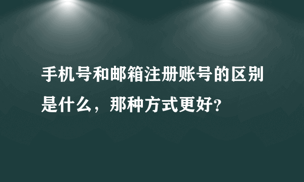 手机号和邮箱注册账号的区别是什么，那种方式更好？