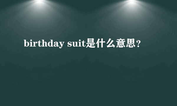 birthday suit是什么意思？