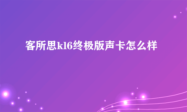 客所思kl6终极版声卡怎么样