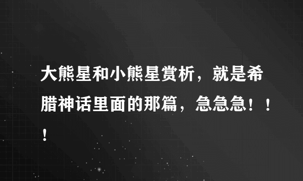 大熊星和小熊星赏析，就是希腊神话里面的那篇，急急急！！！