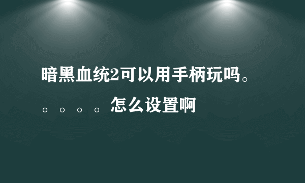 暗黑血统2可以用手柄玩吗。。。。。怎么设置啊