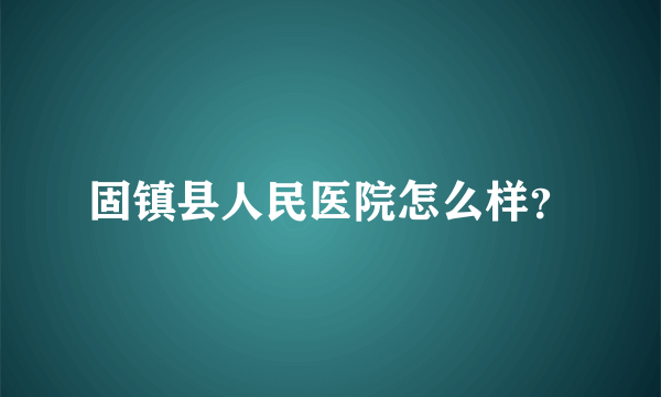 固镇县人民医院怎么样？