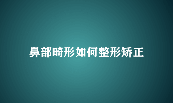 鼻部畸形如何整形矫正