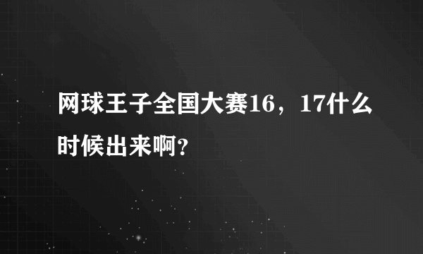 网球王子全国大赛16，17什么时候出来啊？