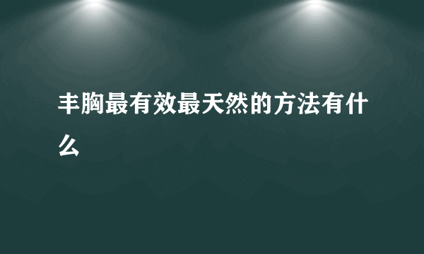 丰胸最有效最天然的方法有什么