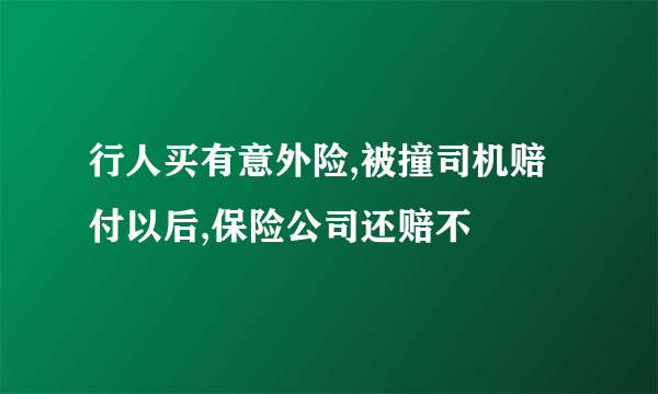 行人买有意外险,被撞司机赔付以后,保险公司还赔不