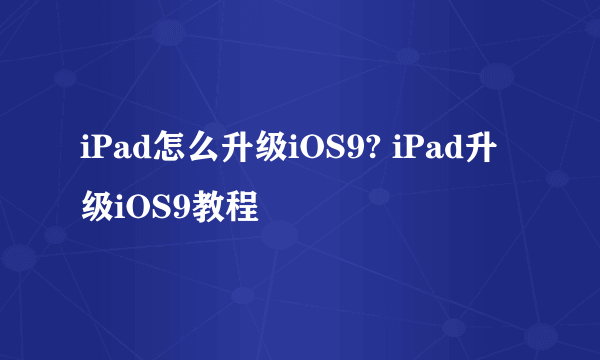 iPad怎么升级iOS9? iPad升级iOS9教程