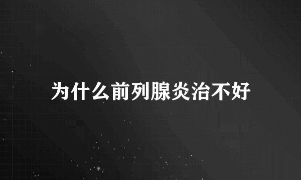 为什么前列腺炎治不好