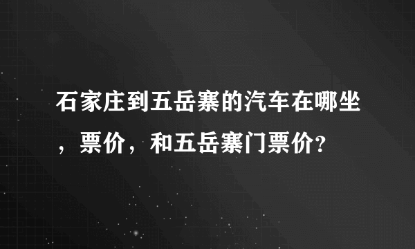 石家庄到五岳寨的汽车在哪坐，票价，和五岳寨门票价？