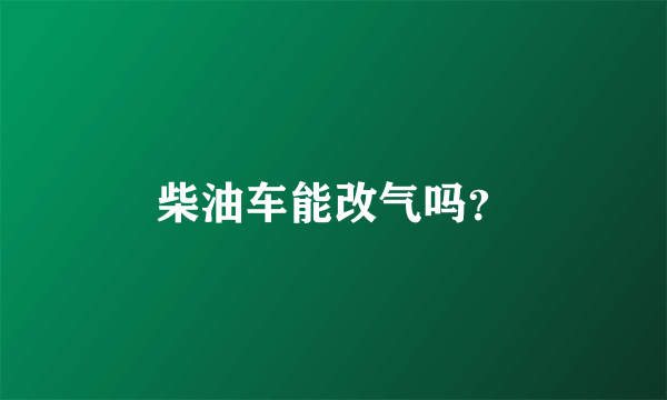 柴油车能改气吗？