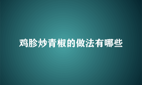 鸡胗炒青椒的做法有哪些