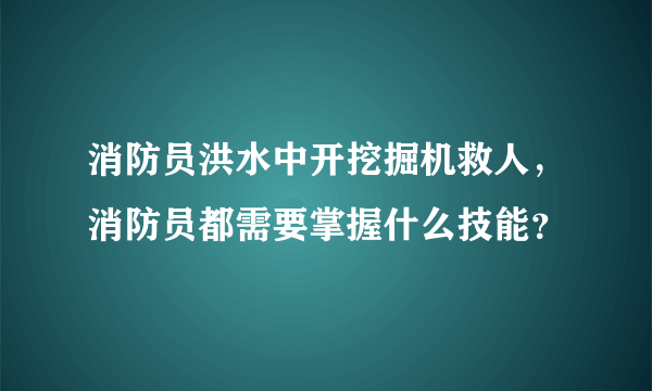 消防员洪水中开挖掘机救人，消防员都需要掌握什么技能？