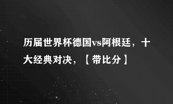 历届世界杯德国vs阿根廷，十大经典对决，【带比分】