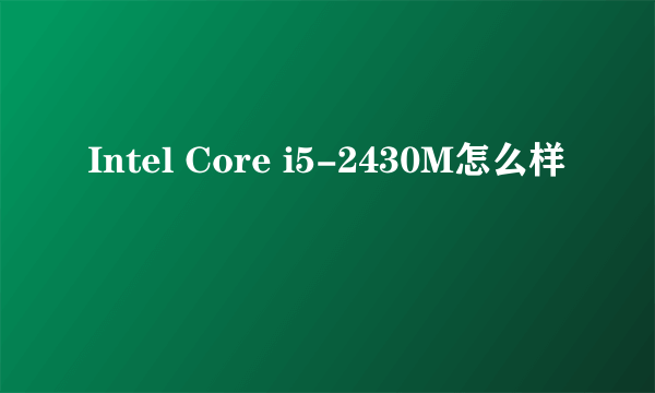 Intel Core i5-2430M怎么样