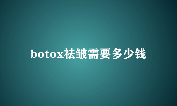 botox祛皱需要多少钱