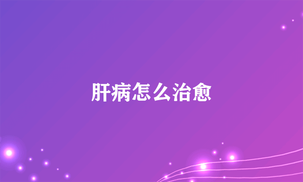 肝病怎么治愈