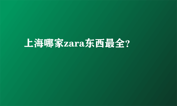 上海哪家zara东西最全？