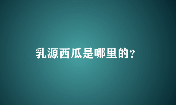 乳源西瓜是哪里的？