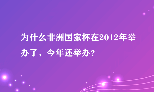 为什么非洲国家杯在2012年举办了，今年还举办？