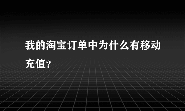 我的淘宝订单中为什么有移动充值？