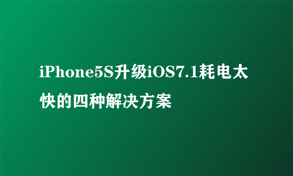 iPhone5S升级iOS7.1耗电太快的四种解决方案