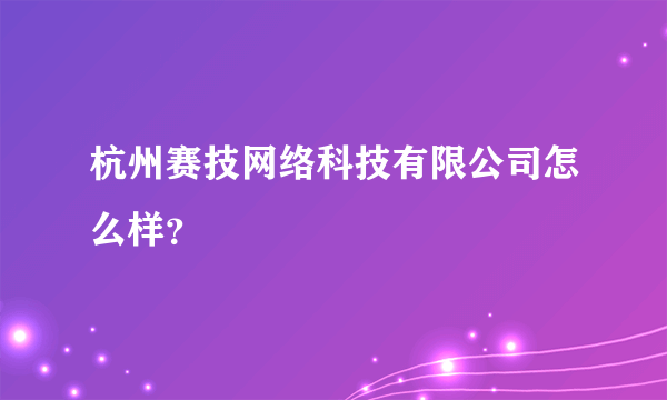 杭州赛技网络科技有限公司怎么样？