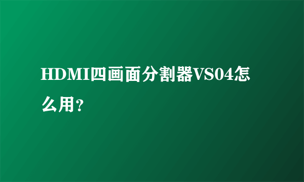 HDMI四画面分割器VS04怎么用？