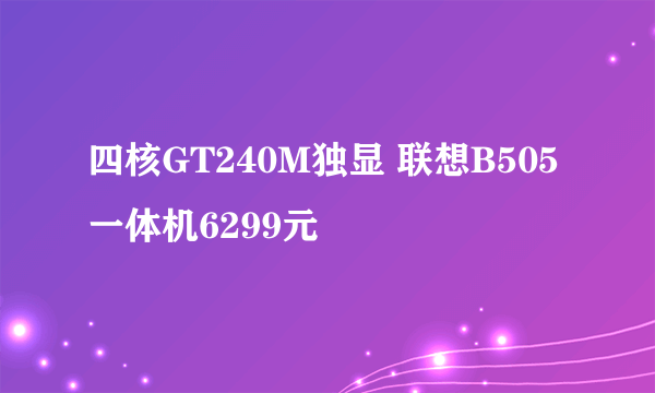 四核GT240M独显 联想B505一体机6299元