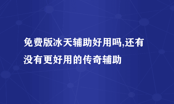 免费版冰天辅助好用吗,还有没有更好用的传奇辅助