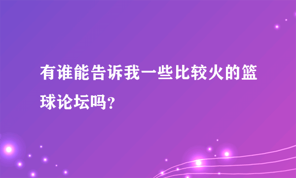 有谁能告诉我一些比较火的篮球论坛吗？