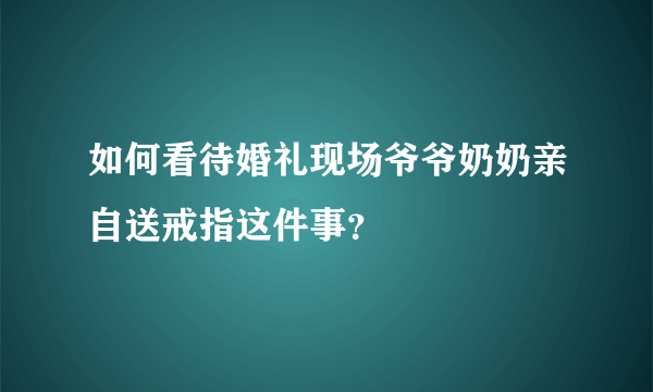 如何看待婚礼现场爷爷奶奶亲自送戒指这件事？